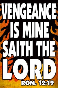 VENGEANCE IS MINE SAITH THE LORD