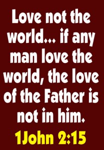 Love Not The World If Any Man Love The World The Love Of The Father Is Not In Him